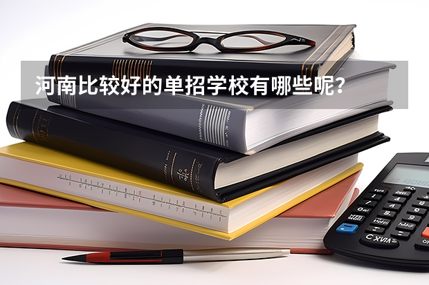 河南比较好的单招学校有哪些呢？