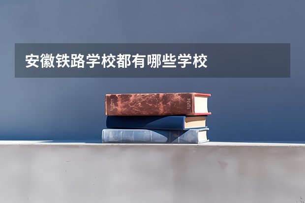 安徽铁路学校都有哪些学校