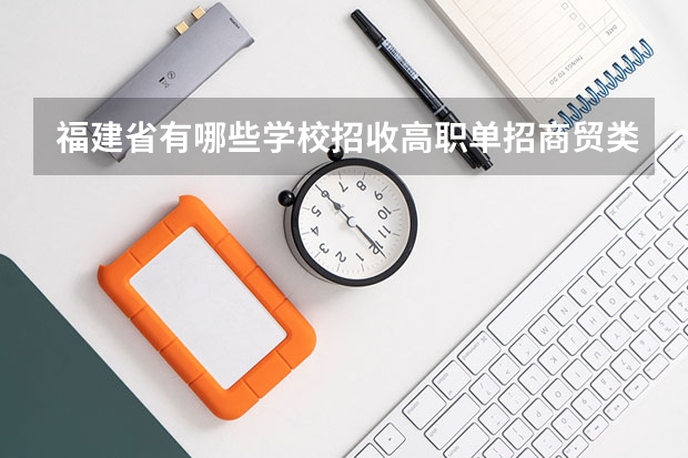 福建省有哪些学校招收高职单招商贸类考生?