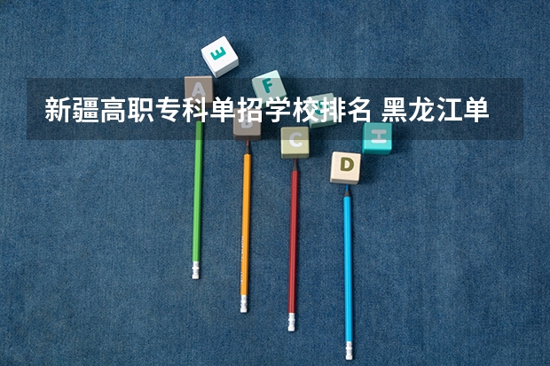 新疆高职专科单招学校排名 黑龙江单招最好的学校排名