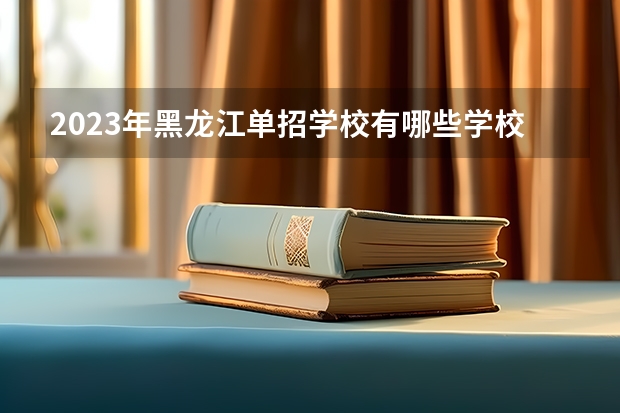 2023年黑龙江单招学校有哪些学校呢？
