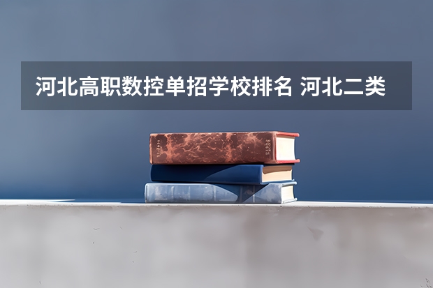 河北高职数控单招学校排名 河北二类单招院校排名