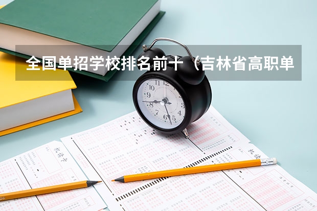 全国单招学校排名前十（吉林省高职单招填报志愿时间安排及网址入口）