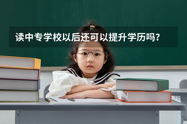 读中专学校以后还可以提升学历吗?