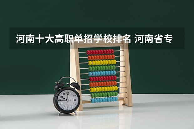 河南十大高职单招学校排名 河南省专科单招学校排名
