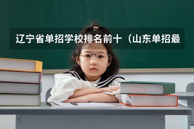 辽宁省单招学校排名前十（山东单招最好的学校排名）