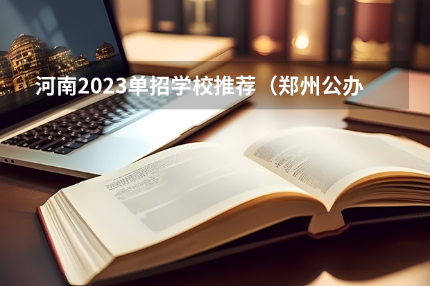河南2023单招学校推荐（郑州公办单招大专院校排名？）