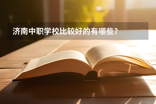 济南中职学校比较好的有哪些？