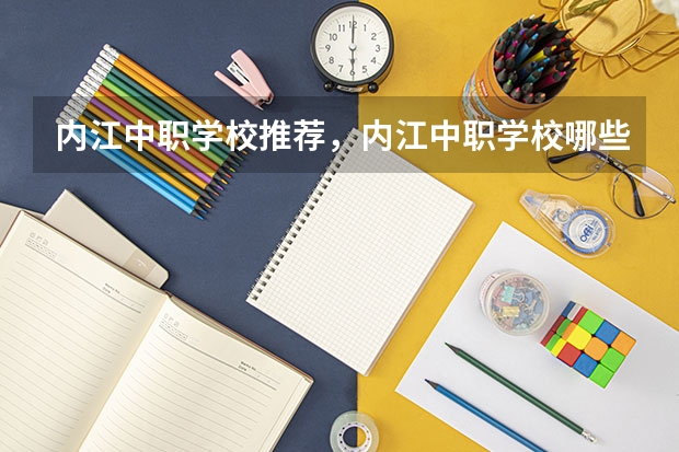 内江中职学校推荐,内江中职学校哪些好一点