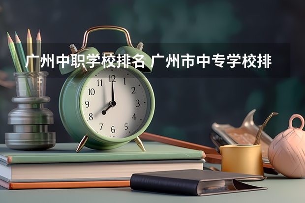 广州中职学校排名 广州市中专学校排名前十