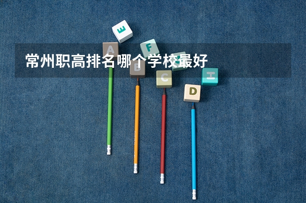 常州职高排名哪个学校最好