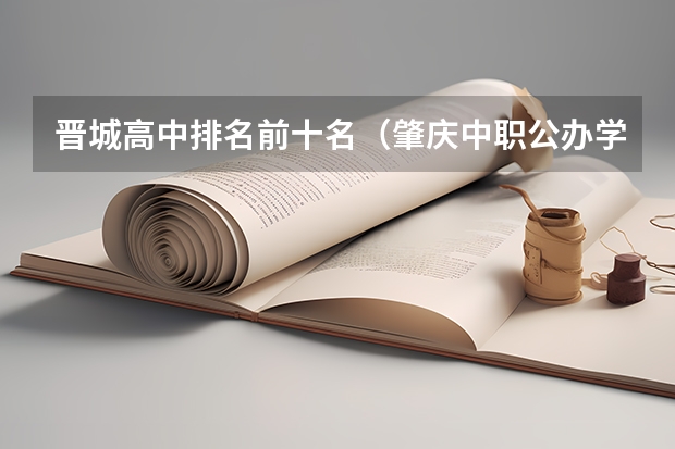 晋城高中排名前十名（肇庆中职公办学校十大排行榜）