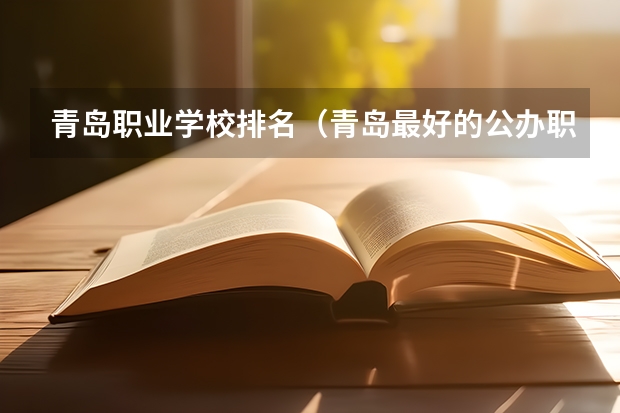 青岛职业学校排名（青岛最好的公办职业学校）