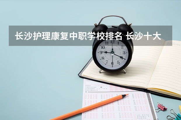 长沙护理康复中职学校排名 长沙十大排名中专学校