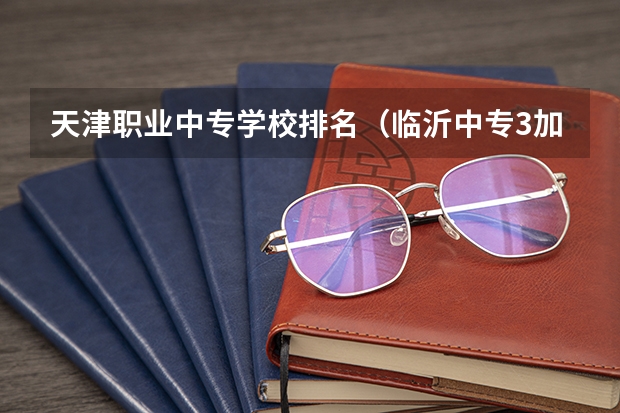天津职业中专学校排名（临沂中专3加2学校排名）