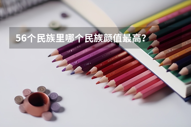 56个民族里哪个民族颜值最高？