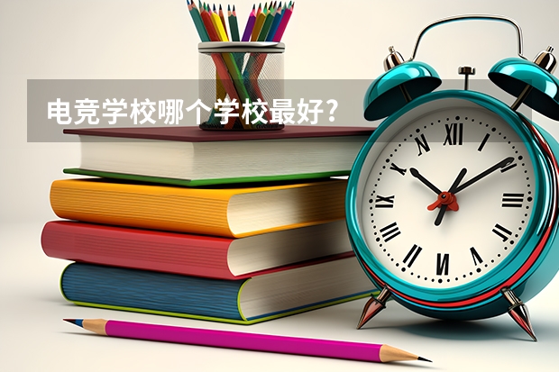 电竞学校哪个学校最好?