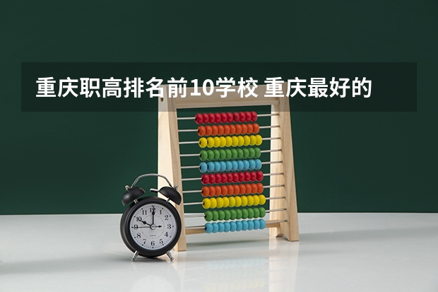 重庆职高排名前10学校 重庆最好的职高排名榜