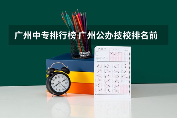 广州中专排行榜 广州公办技校排名前十