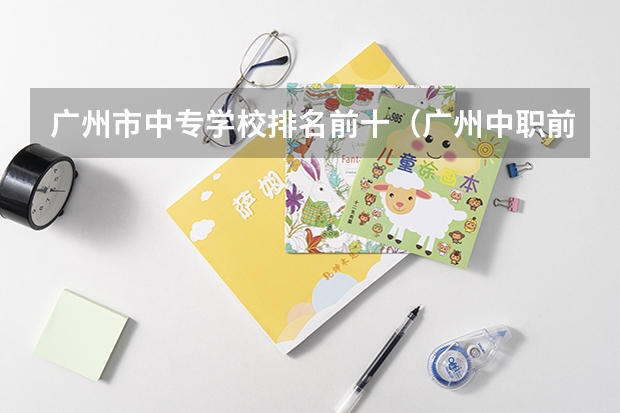 广州市中专学校排名前十（广州中职前十名学校）