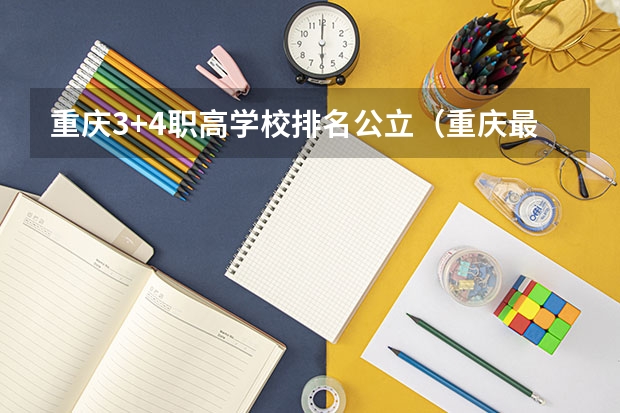 重庆3+4职高学校排名公立（重庆最好的职高排名榜）