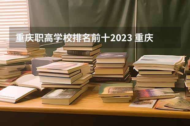 重庆职高学校排名前十2023 重庆职业高中学校排名前十
