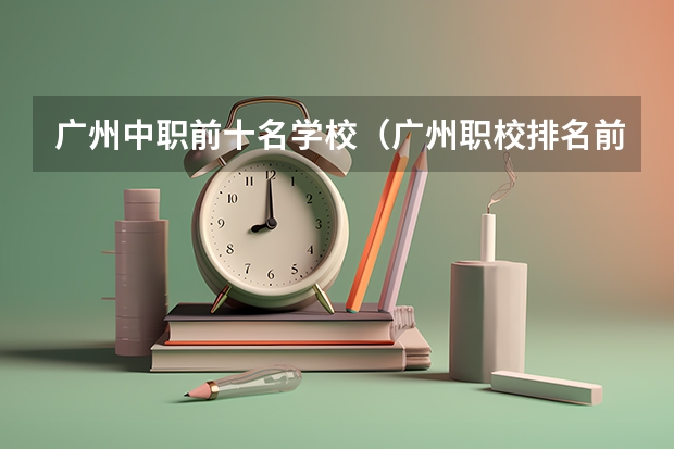 广州中职前十名学校（广州职校排名前十名学校）