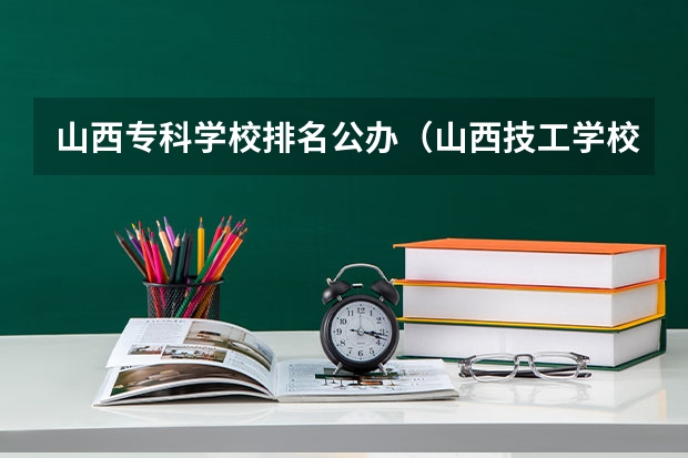 山西专科学校排名公办（山西技工学校排名）
