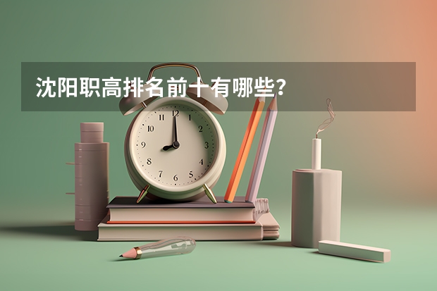 沈阳职高排名前十有哪些？