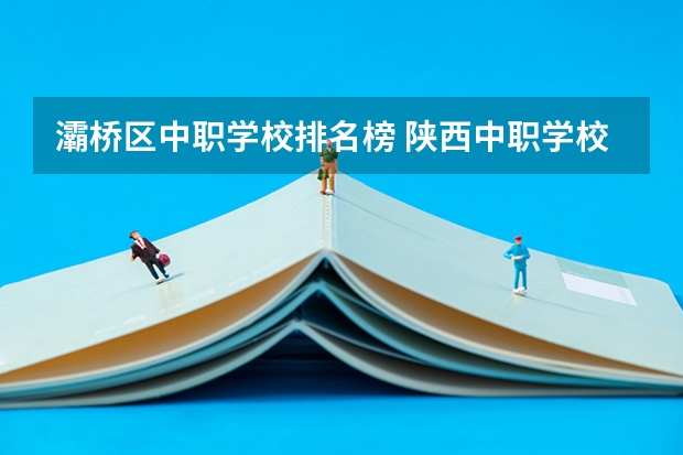 灞桥区中职学校排名榜 陕西中职学校排名