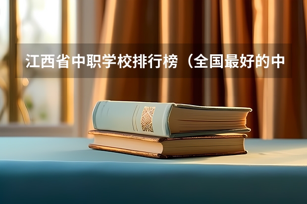 江西省中职学校排行榜（全国最好的中专学校排名）