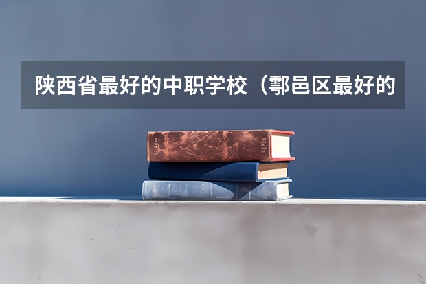 陕西省最好的中职学校（鄠邑区最好的小学排名）