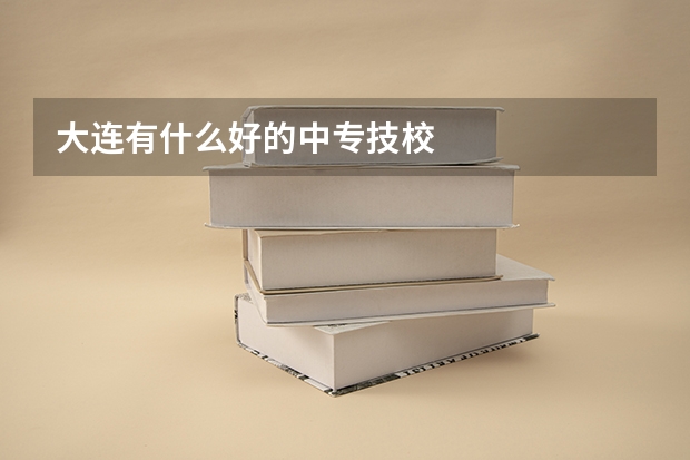 大连有什么好的中专技校