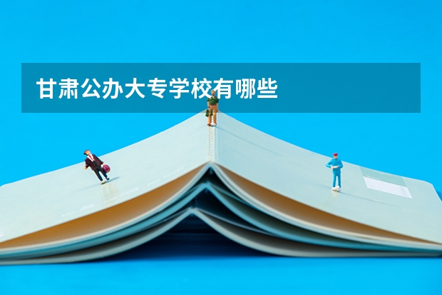 甘肃公办大专学校有哪些