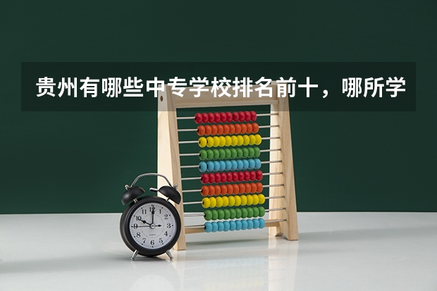 贵州有哪些中专学校排名前十，哪所学校比较好？