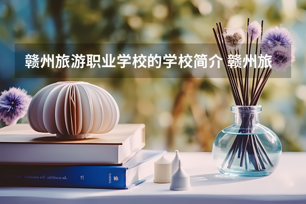 赣州旅游职业学校的学校简介 赣州旅游职业学校是民办的还是公办的?