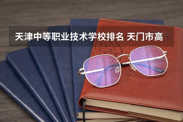 天津中等职业技术学校排名 天门市高中排名