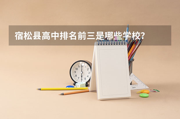 宿松县高中排名前三是哪些学校？