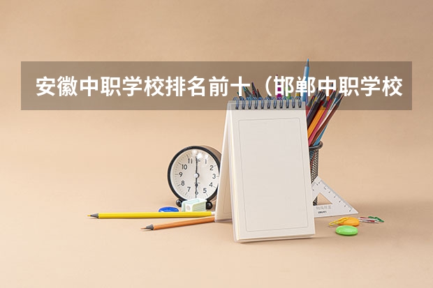 安徽中职学校排名前十（邯郸中职学校排名）