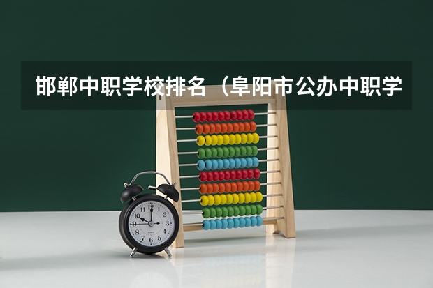 邯郸中职学校排名（阜阳市公办中职学校排名）