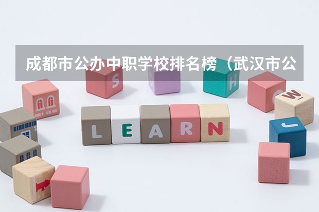 成都市公办中职学校排名榜（武汉市公办中职中专学校排名）
