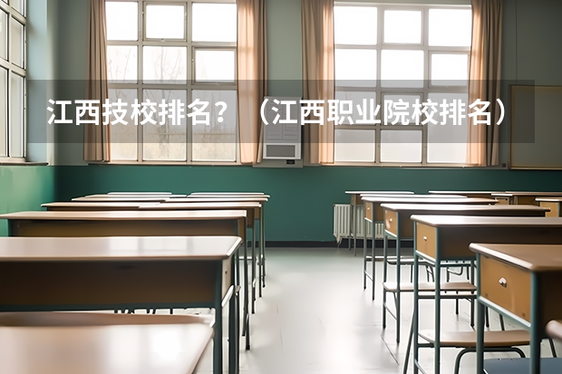 江西技校排名？（江西职业院校排名）