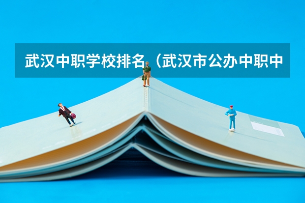 武汉中职学校排名（武汉市公办中职中专学校排名）