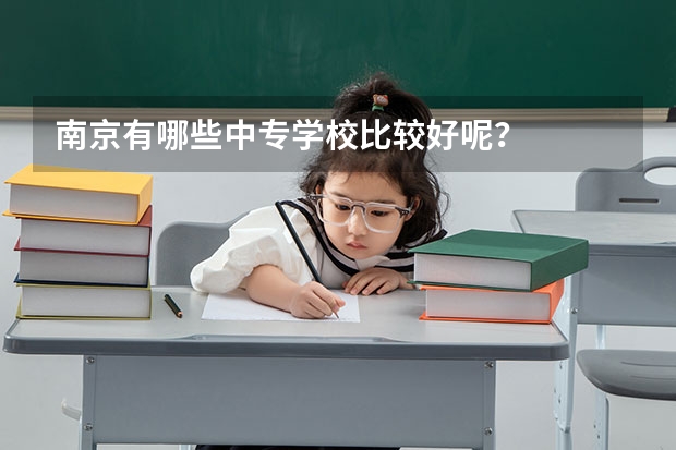 南京有哪些中专学校比较好呢?