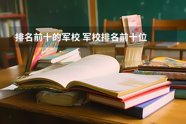 排名前十的军校 军校排名前十位