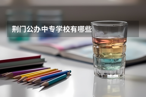 荆门公办中专学校有哪些