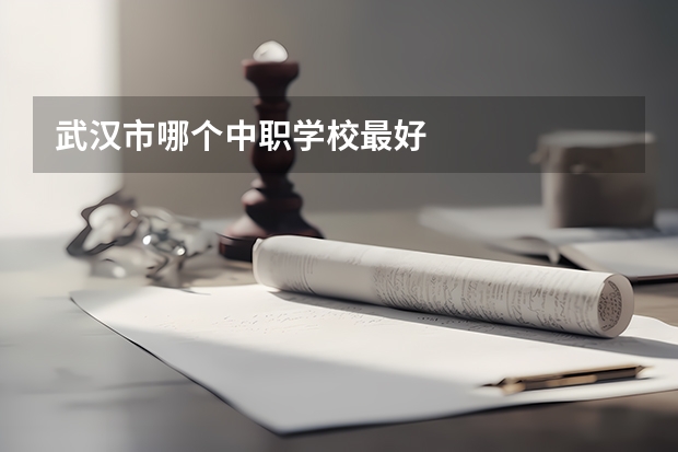 武汉市哪个中职学校最好