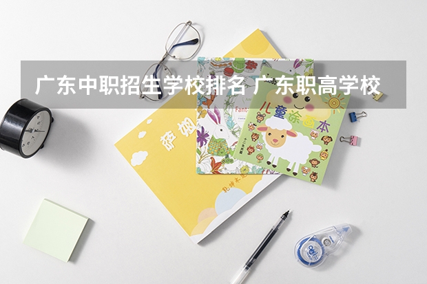 广东中职招生学校排名 广东职高学校排名前十
