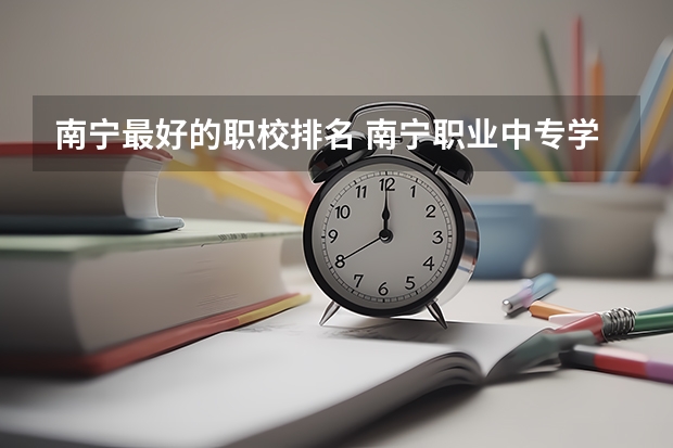 南宁最好的职校排名 南宁职业中专学校排名