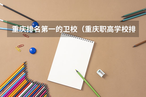 重庆排名第一的卫校（重庆职高学校排名前十）